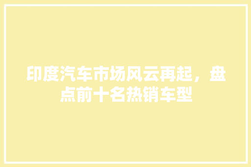 印度汽车市场风云再起，盘点前十名热销车型