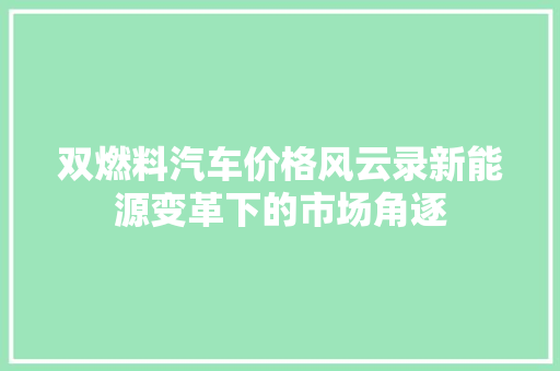 双燃料汽车价格风云录新能源变革下的市场角逐