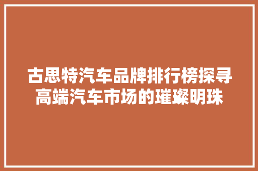 古思特汽车品牌排行榜探寻高端汽车市场的璀璨明珠