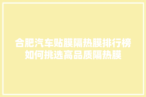 合肥汽车贴膜隔热膜排行榜如何挑选高品质隔热膜