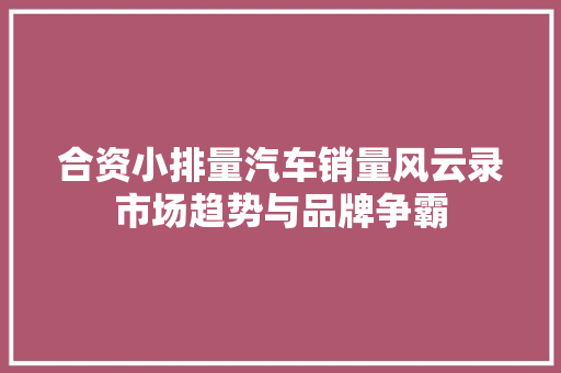 合资小排量汽车销量风云录市场趋势与品牌争霸