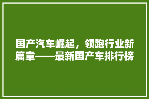 国产汽车崛起，领跑行业新篇章——最新国产车排行榜