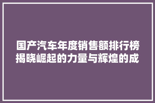 国产汽车年度销售额排行榜揭晓崛起的力量与辉煌的成就