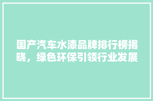 国产汽车水漆品牌排行榜揭晓，绿色环保引领行业发展新潮流
