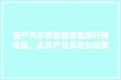 国产汽车陶瓷膜质量排行榜揭晓，优质产品背后的秘密