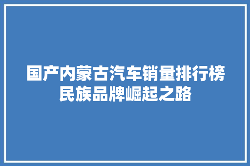 国产内蒙古汽车销量排行榜民族品牌崛起之路  第1张