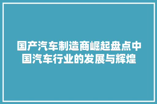 国产汽车制造商崛起盘点中国汽车行业的发展与辉煌  第1张