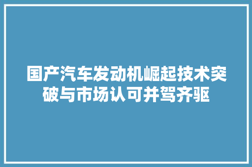 国产汽车发动机崛起技术突破与市场认可并驾齐驱