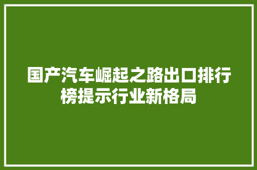 国产汽车崛起之路出口排行榜提示行业新格局