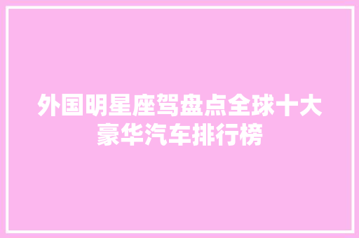 外国明星座驾盘点全球十大豪华汽车排行榜
