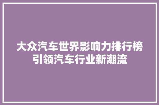 大众汽车世界影响力排行榜引领汽车行业新潮流