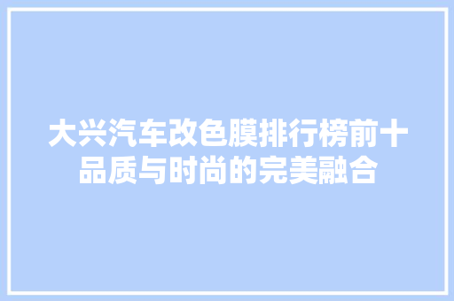 大兴汽车改色膜排行榜前十品质与时尚的完美融合