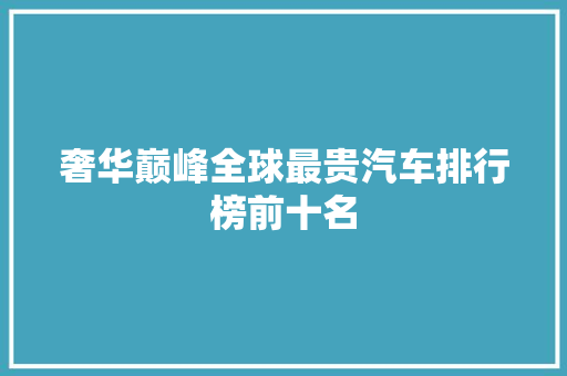 奢华巅峰全球最贵汽车排行榜前十名
