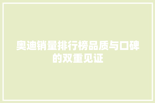奥迪销量排行榜品质与口碑的双重见证