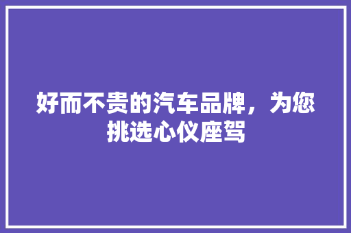 好而不贵的汽车品牌，为您挑选心仪座驾