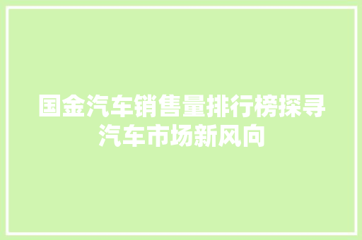 国金汽车销售量排行榜探寻汽车市场新风向  第1张