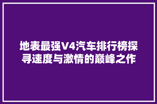 地表最强V4汽车排行榜探寻速度与激情的巅峰之作