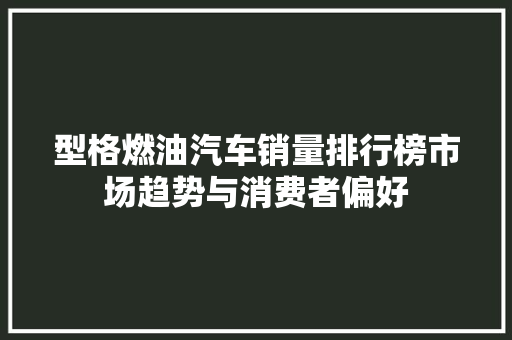 型格燃油汽车销量排行榜市场趋势与消费者偏好