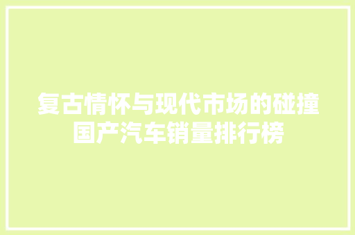 复古情怀与现代市场的碰撞国产汽车销量排行榜