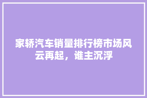 家轿汽车销量排行榜市场风云再起，谁主沉浮