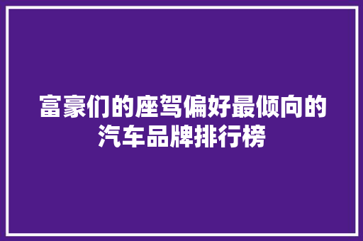 富豪们的座驾偏好最倾向的汽车品牌排行榜