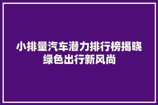 小排量汽车潜力排行榜揭晓绿色出行新风尚