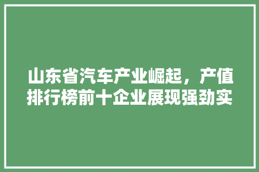 山东省汽车产业崛起，产值排行榜前十企业展现强劲实力