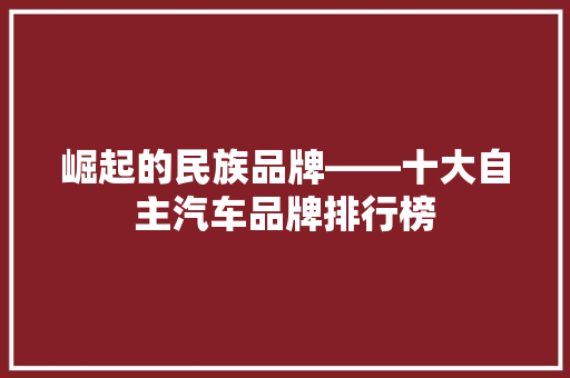 崛起的民族品牌——十大自主汽车品牌排行榜