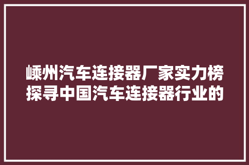 嵊州汽车连接器厂家实力榜探寻中国汽车连接器行业的领军力量
