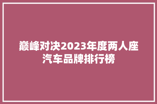 巅峰对决2023年度两人座汽车品牌排行榜 第1张 巅峰对决2023年度两人座汽车品牌排行榜 第1张