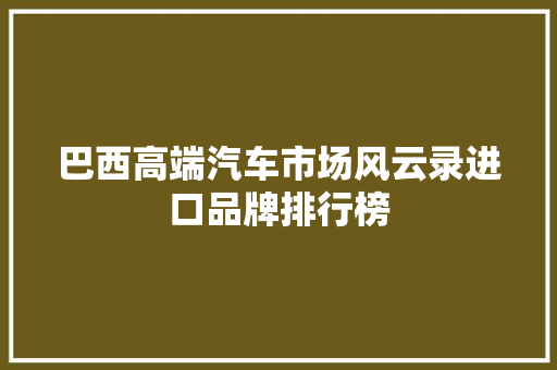 巴西高端汽车市场风云录进口品牌排行榜