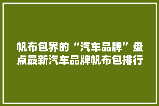 帆布包界的“汽车品牌”盘点最新汽车品牌帆布包排行榜