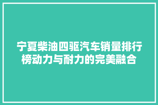 宁夏柴油四驱汽车销量排行榜动力与耐力的完美融合