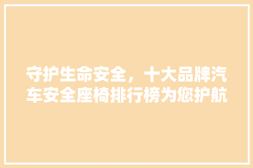守护生命安全，十大品牌汽车安全座椅排行榜为您护航