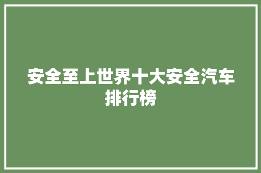 安全至上世界十大安全汽车排行榜