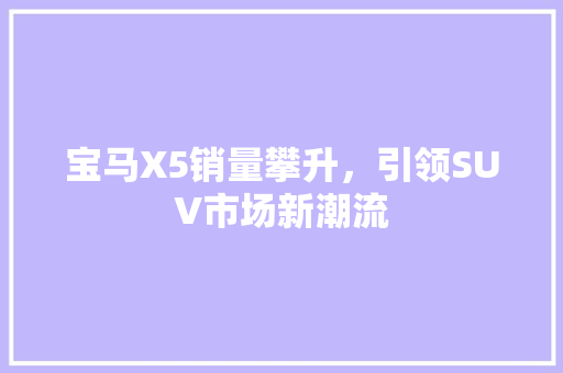 宝马X5销量攀升，引领SUV市场新潮流
