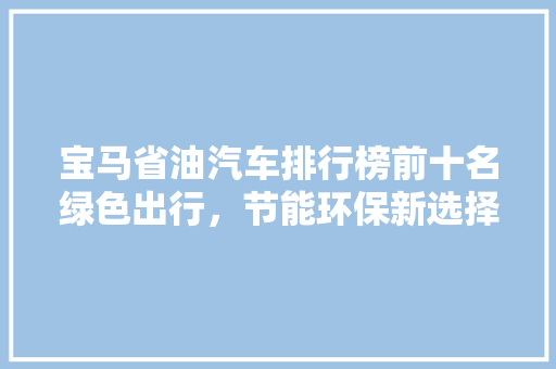 宝马省油汽车排行榜前十名绿色出行，节能环保新选择