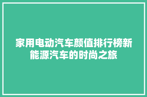 家用电动汽车颜值排行榜新能源汽车的时尚之旅