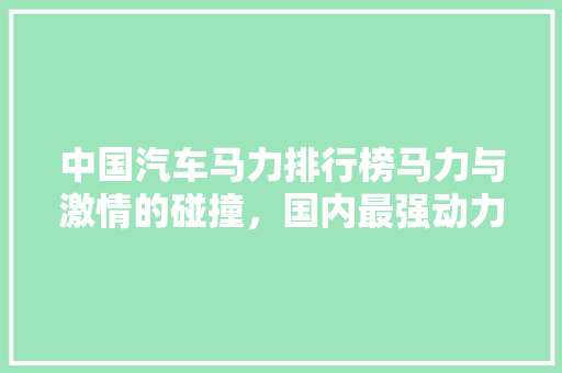 中国汽车马力排行榜马力与激情的碰撞，国内最强动力车型