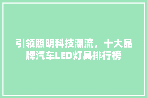 引领照明科技潮流，十大品牌汽车LED灯具排行榜