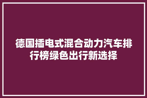 德国插电式混合动力汽车排行榜绿色出行新选择
