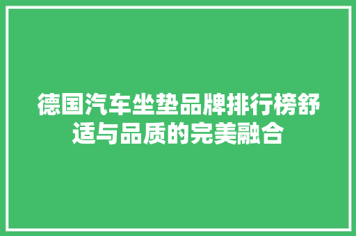 德国汽车坐垫品牌排行榜舒适与品质的完美融合