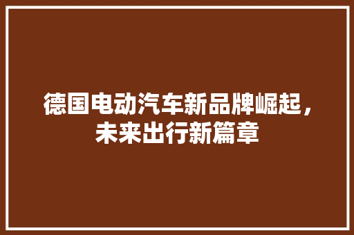 德国电动汽车新品牌崛起，未来出行新篇章
