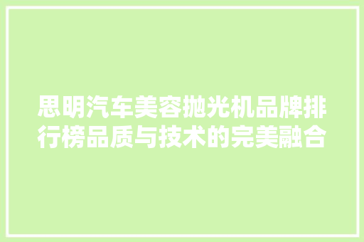 思明汽车美容抛光机品牌排行榜品质与技术的完美融合
