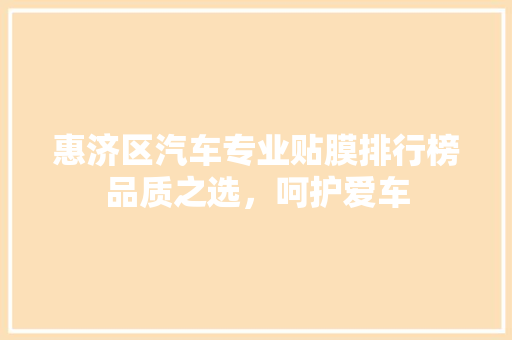 惠济区汽车专业贴膜排行榜品质之选，呵护爱车