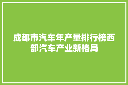 成都市汽车年产量排行榜西部汽车产业新格局