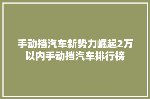 手动挡汽车新势力崛起2万以内手动挡汽车排行榜