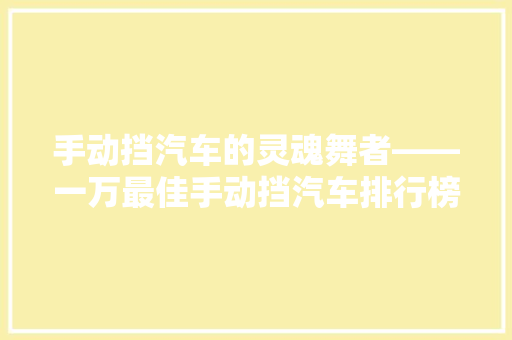 手动挡汽车的灵魂舞者——一万最佳手动挡汽车排行榜