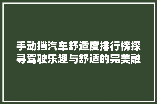 手动挡汽车舒适度排行榜探寻驾驶乐趣与舒适的完美融合