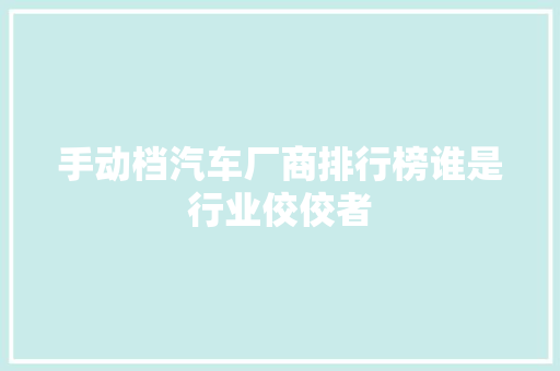 手动档汽车厂商排行榜谁是行业佼佼者